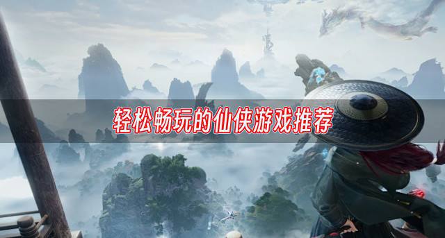 轻松畅玩的仙侠游戏推荐？2026瑰丽绝伦的仙侠游戏有哪些精选