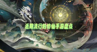 有哪些修仙手游比较流行？2026近期流行的修仙手游盘点
