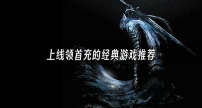 送首充的经典游戏有哪些？2026上线领首充的经典游戏推荐
