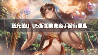 送充值0.05折扣的变态手游有哪些？2026高人气0.05折变态手游推荐