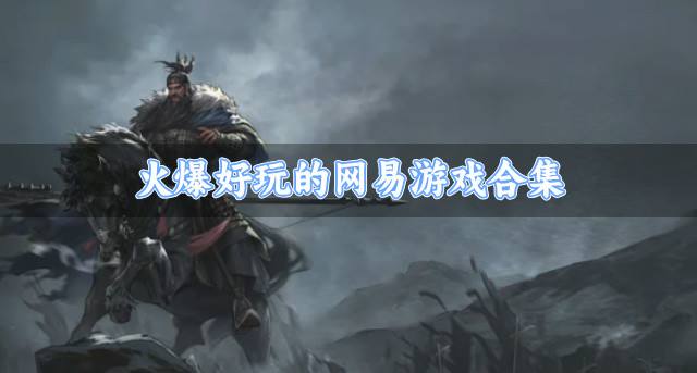 有哪些比较火的网易游戏？2026火爆好玩的网易游戏合集
