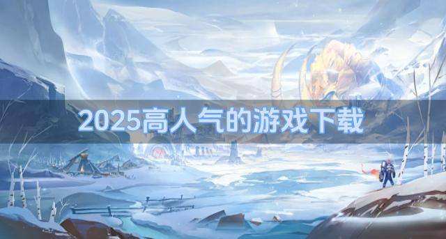 2026有哪些人气高的游戏？2026高人气的游戏下载排行榜