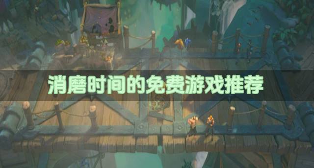 有哪些免费游戏比较好玩？2026消磨时间的免费游戏推荐