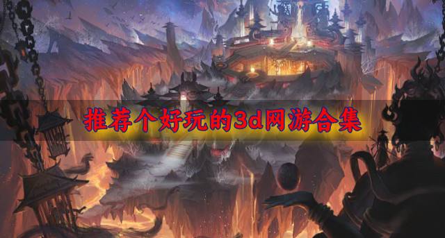 推荐个好玩的3d网游合集？2026有什么好玩的3d网游推荐