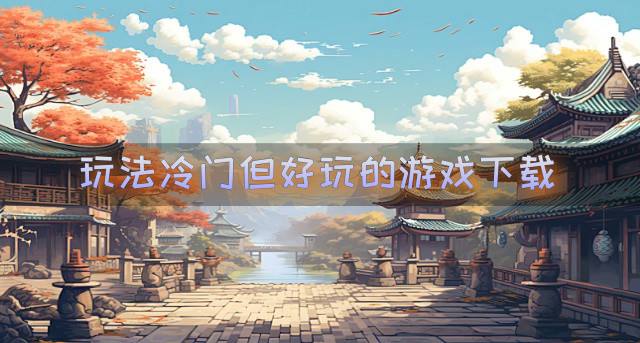 比较冷门但好玩的游戏有哪些？2026玩法冷门但好玩的游戏下载推荐