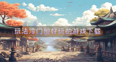比较冷门但好玩的游戏有哪些？2026玩法冷门但好玩的游戏下载推荐