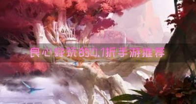 0.1折手游哪个好玩还良心？2026良心好玩的0.1折手游推荐