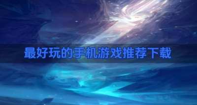 有哪些最好玩的手机游戏?2026最好玩的手机游戏推荐下载