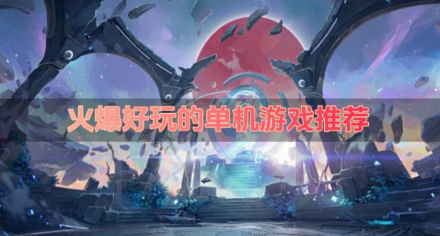 有什么单机游戏最火？2026火爆好玩的单机游戏推荐