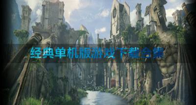 经典单机版游戏下载合集?2026单机版游戏哪些可以下载精选