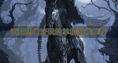 近期热门好玩的单机游戏推荐?2026近期有什么单机游戏好玩的精选