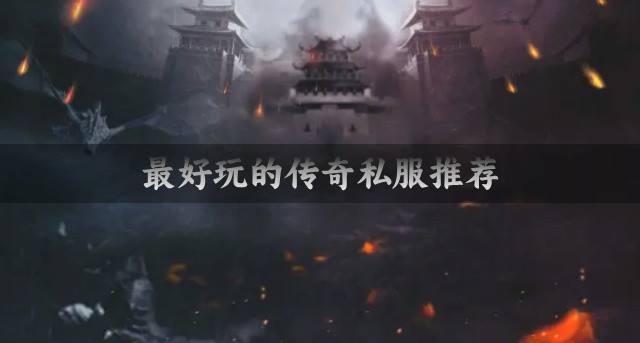 最好玩的传奇私服推荐？2026最好玩的传奇私服有哪些合集
