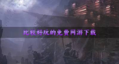 比较好玩的免费网游下载?2026免费又好玩的网游有哪些合集