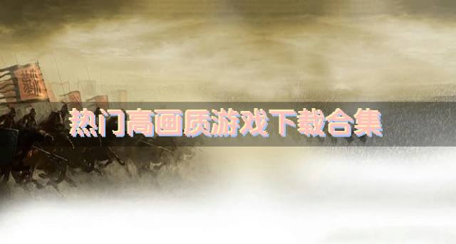 热门高画质游戏下载合集？2026热门高画质的游戏有哪些精选