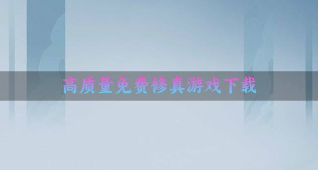 质量高的修真游戏有哪些？2026高质量免费修真游戏下载排行榜