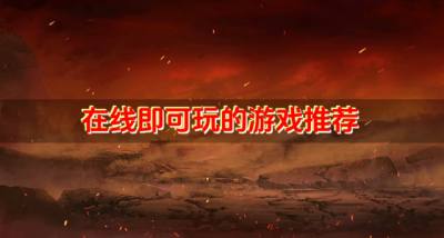 在线即可玩的游戏推荐?2026有哪些不下载可以玩的游戏精选