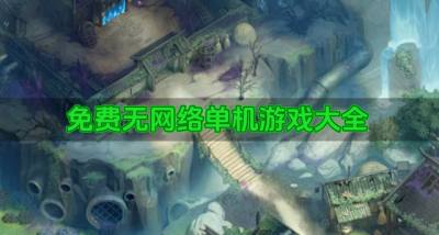 有没有不花钱的无网络单机游戏?2026免费无网络单机游戏大全推荐