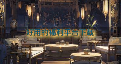 有没有好用的福利平台?2026好用的福利平台下载推荐