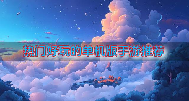 手游单机版哪些热门好玩？2026热门好玩的单机版手游推荐