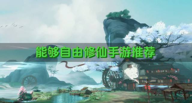 能够自由修仙手游推荐？2026有没有什么热门修仙手游汇总