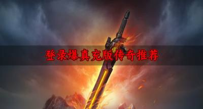 爆真充的传奇有哪些好玩？2026登录爆真充版传奇推荐