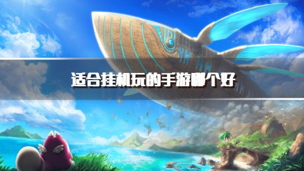 适合挂机玩的手游哪个好？2026好玩的挂机类手机游戏推荐