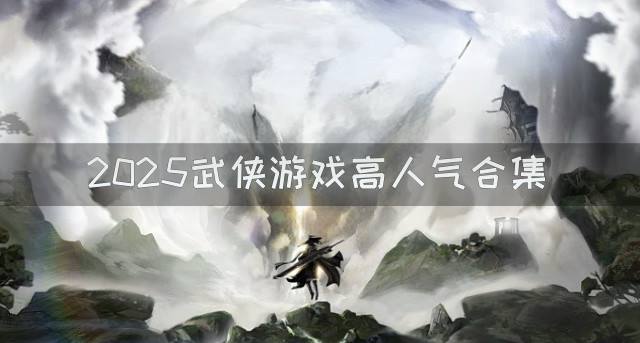 2026武侠游戏哪些热门？2026武侠游戏高人气合集