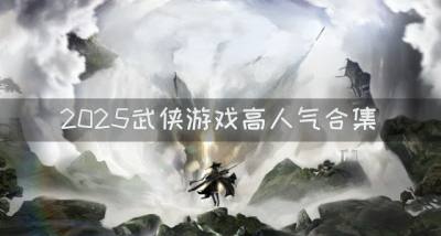 2026武侠游戏哪些热门?2026武侠游戏高人气合集