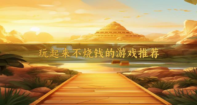 不用花费钱的游戏有哪些？2026玩起来不烧钱的游戏推荐