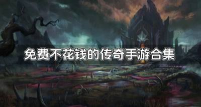 有没有不花钱的传奇手游下载?2026免费不花钱的传奇手游合集