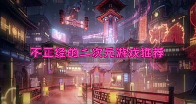 不正经的二次元游戏有哪些?2026不正经的二次元游戏推荐