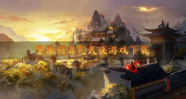 登录领充值的武侠游戏有哪些？2026登录领真充武侠游戏下载精选
