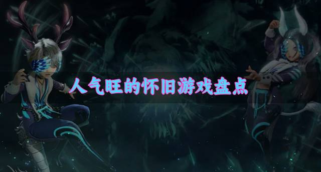人气较高的怀旧游戏有哪些？2026人气旺的怀旧游戏盘点