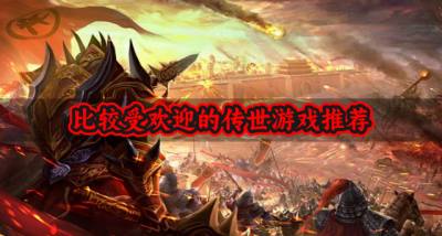 受欢迎的传世游戏有哪些？2026比较受欢迎的传世游戏推荐