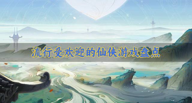 受欢迎的仙侠游戏有哪些？2026流行受欢迎的仙侠游戏盘点