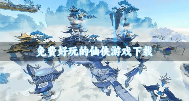 有没有免费仙侠游戏推荐？2026免费好玩的仙侠游戏下载汇总