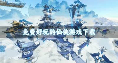 有没有免费仙侠游戏推荐？2026免费好玩的仙侠游戏下载汇总