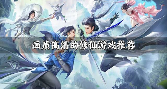 画质高清的修仙游戏推荐？2026超高画质的修仙游戏有哪些盘点