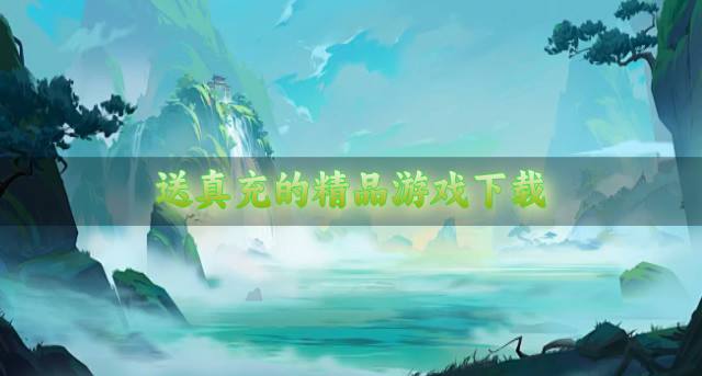 精品送真充的游戏有哪些？2026送真充的精品游戏下载盘点