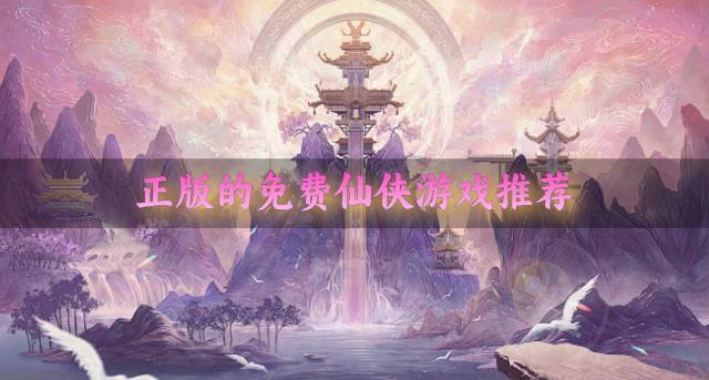正版的免费仙侠游戏推荐？2026正版免费的仙侠游戏有哪些汇总