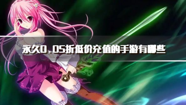 永久0.05折低价充值的手游有哪些？2026永久0.05折手游推荐