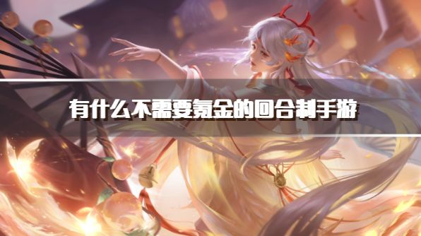 有什么不需要氪金的回合制手游？2026不需要充钱的回合制手游推荐