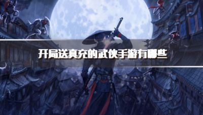 开局送真充的武侠手游有哪些？2026免费送真充的武侠手游下载合集