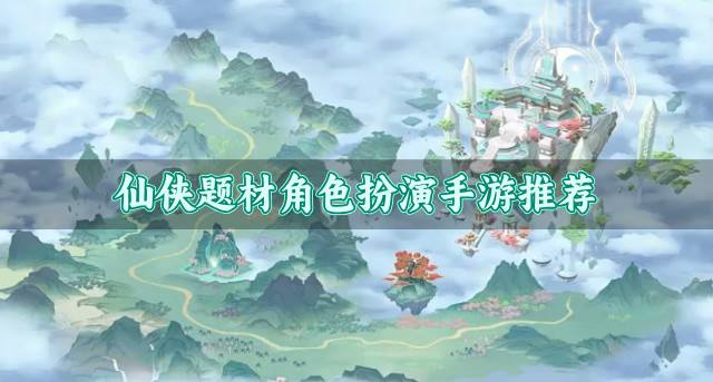 有没有仙侠题材角色扮演手游？2026仙侠题材角色扮演手游推荐
