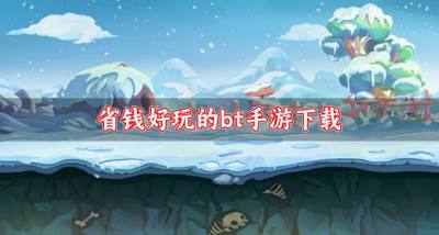 bt版手游有哪些好玩？2026省钱好玩的bt手游下载合集