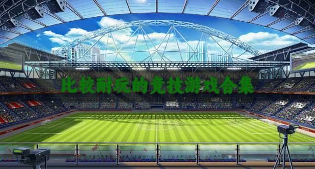 有没有耐玩的竞技游戏？2026比较耐玩的竞技游戏合集