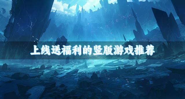 上线送福利的竖版游戏推荐？2026竖版游戏哪些福利比较多汇总