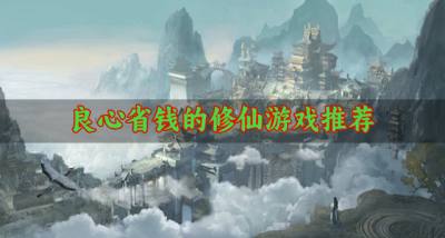 省钱福利多的修仙游戏有哪些？2026良心省钱的修仙游戏推荐