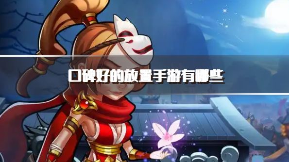 口碑好的放置手游有哪些？2026可玩性高的放置手机游戏推荐