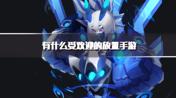 有什么受欢迎的放置手游？2026值得玩的放置类手游推荐